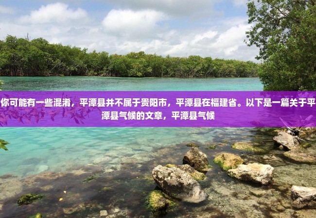 你可能有一些混淆，平潭县并不属于贵阳市，平潭县在福建省。以下是一篇关于平潭县气候的文章，平潭县气候