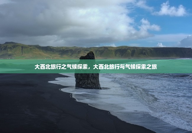 大西北旅行之气候探索，大西北旅行与气候探索之旅